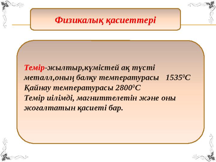 Физикалық қасиеттері Темір -жылтыр,күмістей ақ түсті металл,оның балқу температурасы 1535 0 C Қайнау температурасы 2800 0 C Т