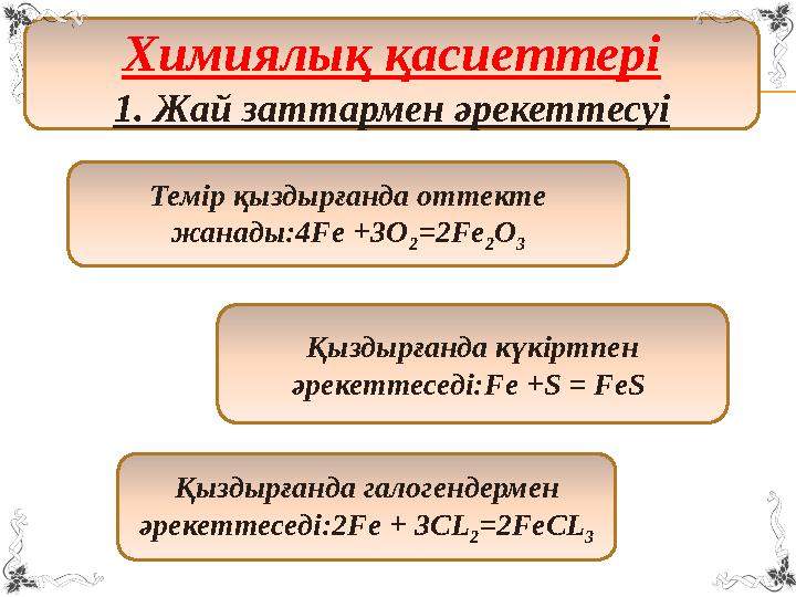 Химиялық қасиеттері 1. Жай заттармен әрекеттесуі Темір қыздырғанда оттекте жанады:4 Fe +3O 2 =2Fe 2 O 3 Қыздырғанда күкі