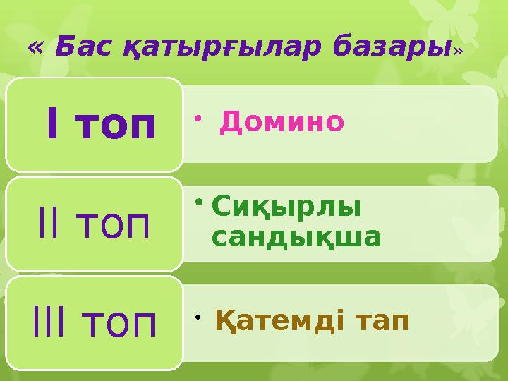 « Бас қатырғылар базары » • Домино І топ • Сиқырлы сандықшаІІ топ • Қатемді тап ІІІ топ