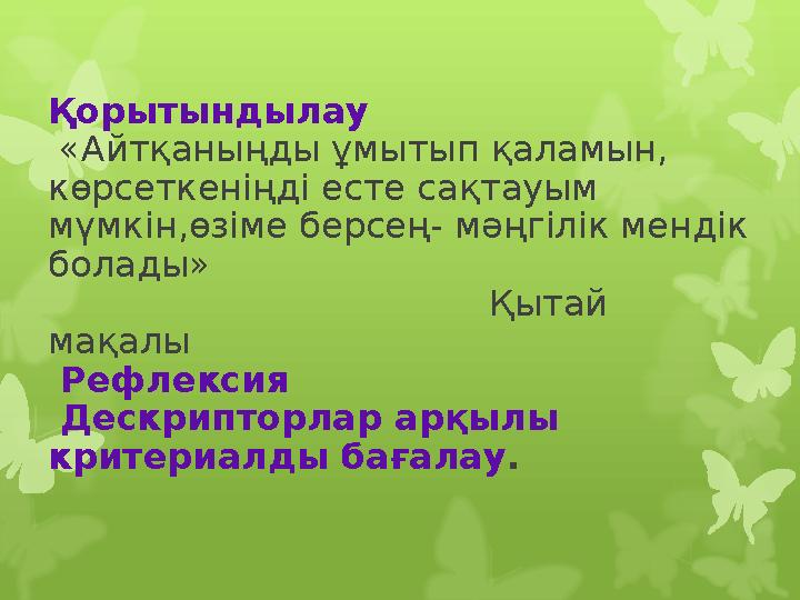 Қорытындылау «Айтқаныңды ұмытып қаламын, көрсеткеніңді есте сақтауым мүмкін,өзіме берсең- мәңгілік мендік болады»