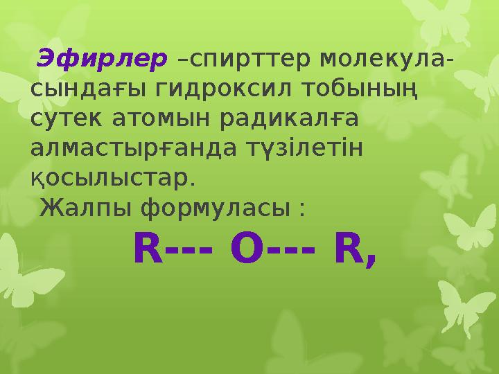 Эфирлер –спирттер молекула- сындағы гидроксил тобының сутек атомын радикалға алмастырғанда түзілетін қосылыстар. Жалпы ф