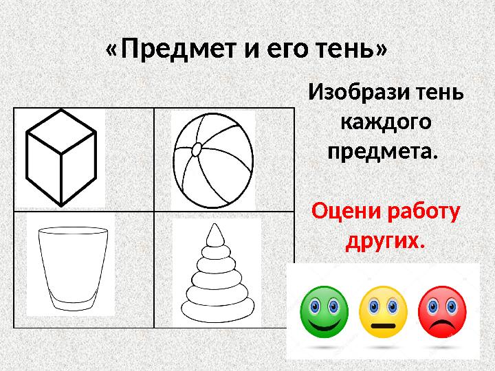 «Предмет и его тень» Изобрази тень каждого предмета. Оцени работу других.