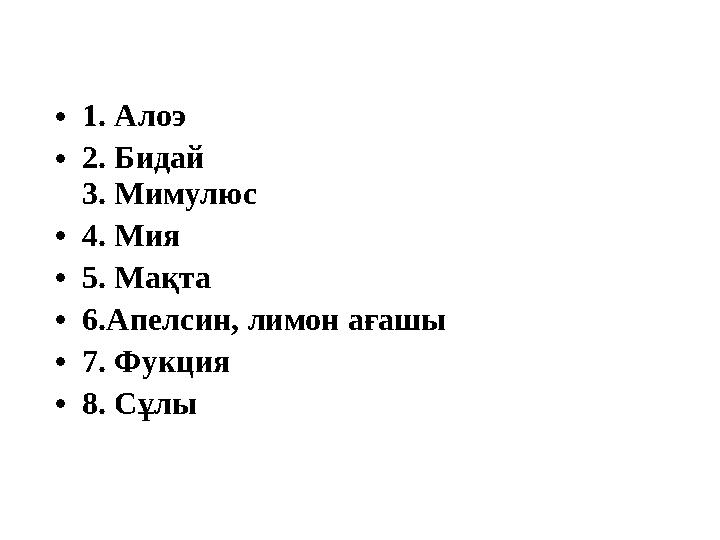 • 1. Алоэ • 2. Бидай 3. Мимулюс • 4. Мия • 5. Мақта • 6.Апелсин, лимон ағашы • 7. Фукция • 8 . Сұлы