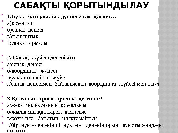 САБАҚТЫ ҚОРЫТЫНДЫЛАУ  1.Бүкіл материалық дүниеге тән қасиет…  а)қозғалыс  б)санақ денесі  в)тыныштық  г)салыстырмалы  2.