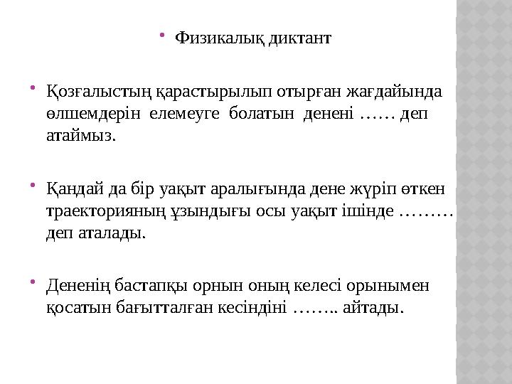  Физикалық диктант  Қозғалыстың қарастырылып отырған жағдайында өлшемдерін елемеуге болатын денені …… деп атаймыз.  Қа