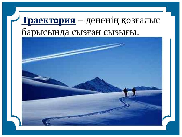 Траектория – дененің қозғалыс барысында сызған сызығы .