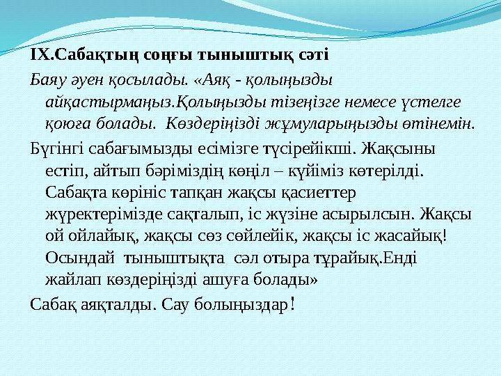 ІХ.Сабақтың соңғы тыныштық сәті Баяу әуен қосылады. «Аяқ - қолыңызды айқастырмаңыз.Қолыңызды тізеңізге немесе үстелге қоюға бо
