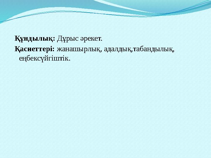 Құндылық: Дұрыс әрекет. Қасиеттері: жанашырлық, адалдық,табандылық, еңбексүйгіштік.
