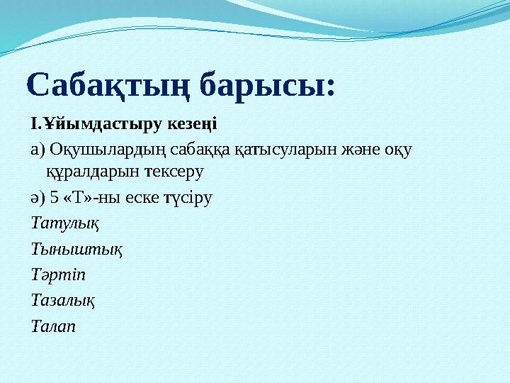 Сабақтың барысы: І.Ұйымдастыру кезеңі а) Оқушылардың сабаққа қатысуларын және оқу құралдарын тексеру ә) 5 «Т»-ны еске түсіру Та