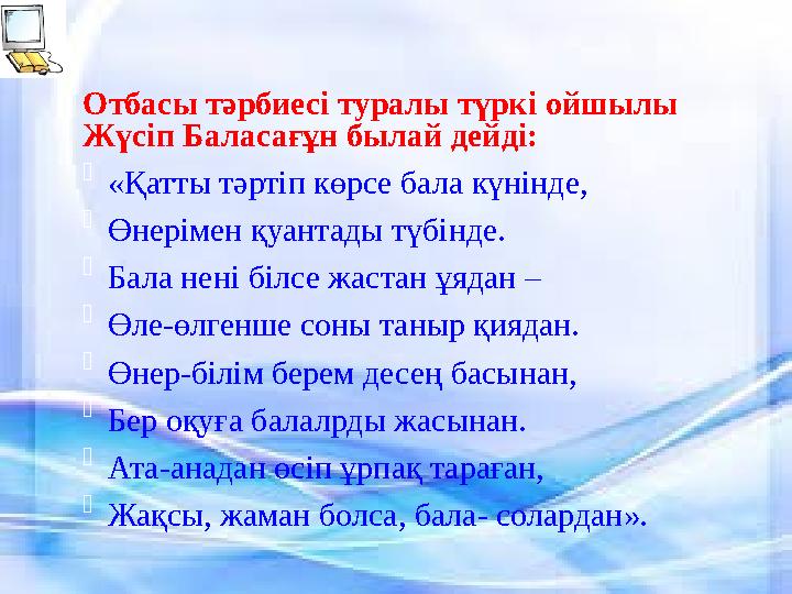 Отбасы тәрбиесі туралы түркі ойшылы Жүсіп Баласағұн былай дейді:  «Қатты тәртіп көрсе бала күнінде,  Өнерімен қуантады түбінд