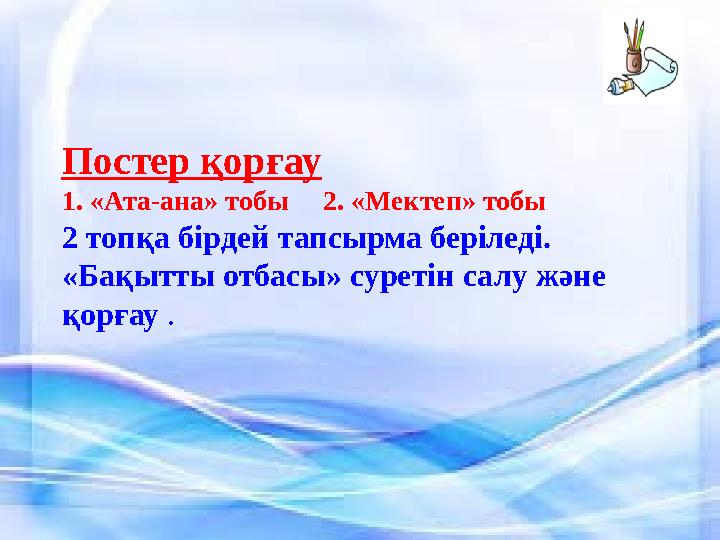 Постер қорғау 1. «Ата-ана» тобы 2. «Мектеп» тобы 2 топқа бірдей тапсырма беріледі. «Бақытты отбасы» суретін салу және қорғ