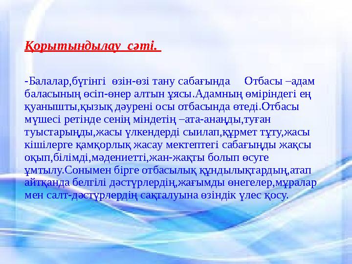 Қорытындылау сәтi. -Балалар,бүгінгі өзін-өзі тану сабағында Отбасы –адам баласының өсіп-өнер алтын ұясы.Адамның өмірінде