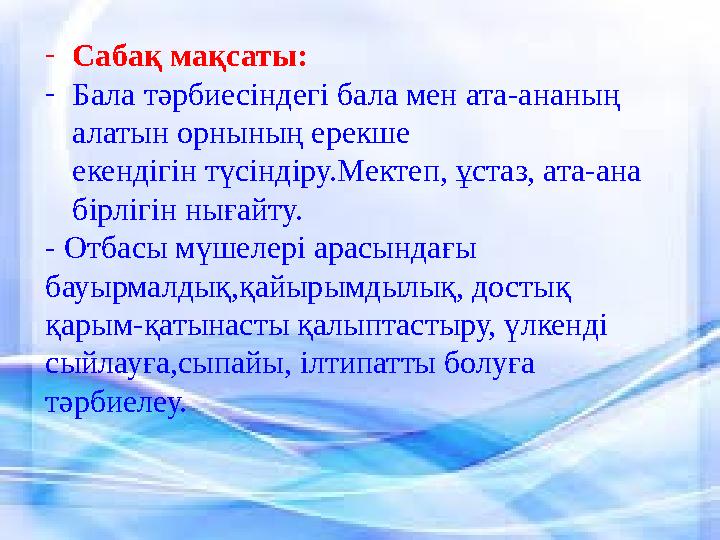- Сабақ мақсаты: - Бала тәрбиесіндегі бала мен ата-ананың алатын орнының ерекше екендігін түсіндіру.Мектеп, ұстаз, ата-ана