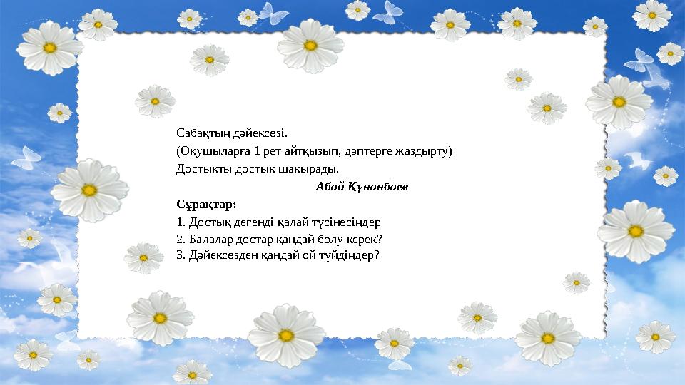 Сабақтың дәйексөзі. (Оқушыларға 1 рет айтқызып, дәптерге жаздырту) Достықты достық шақырады.