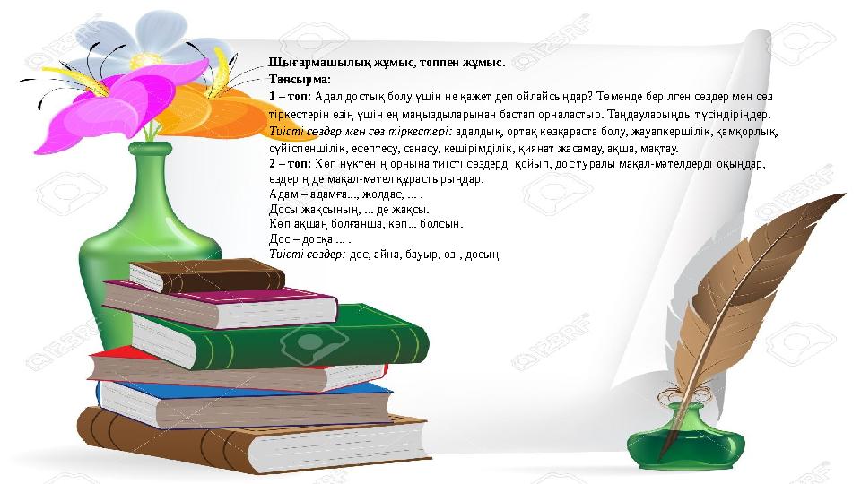 Шығармашылық жұмыс, топпен жұмыс . Тапсырма: 1 – топ: Адал достық болу үшін не қажет деп ойлайсыңдар? Төменде берілген сөздер