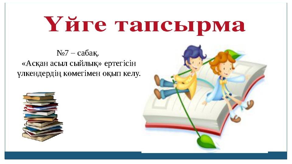 № 7 – сабақ. «Асқан асыл сыйлық» ертегісін үлкендердің көмегімен оқып келу.