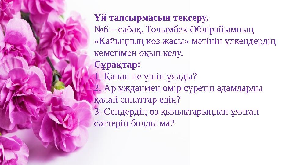 Үй тапсырмасын тексеру. № 6 – сабақ. Толымбек Әбдірайымның «Қайыңның көз жасы» мәтінін үлкендердің көмегімен оқып келу. Сұрақт