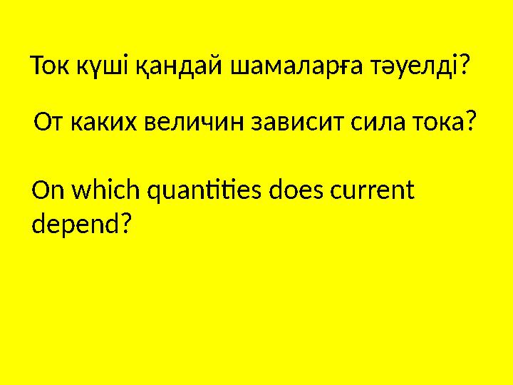 Ток күші қандай шамаларға тәуелді? От каких величин зависит сила тока? On which quantities does current depend ?