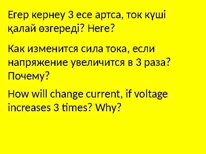 How will change current, if voltage increases 3 times? Why?Егер кернеу 3 есе артса, ток күші қалай өзгереді? Неге? Как изменит