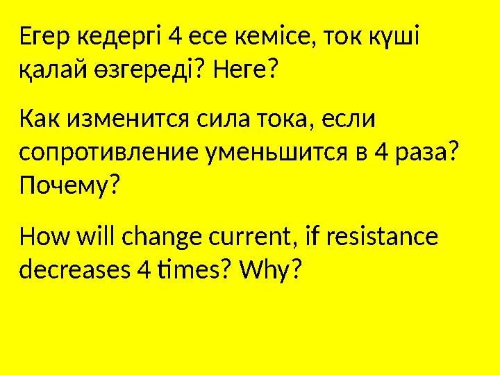 How will change current, if resistance decreases 4 times? Why?Егер кедергі 4 есе кемісе, ток күші қалай өзгереді? Неге? Как из