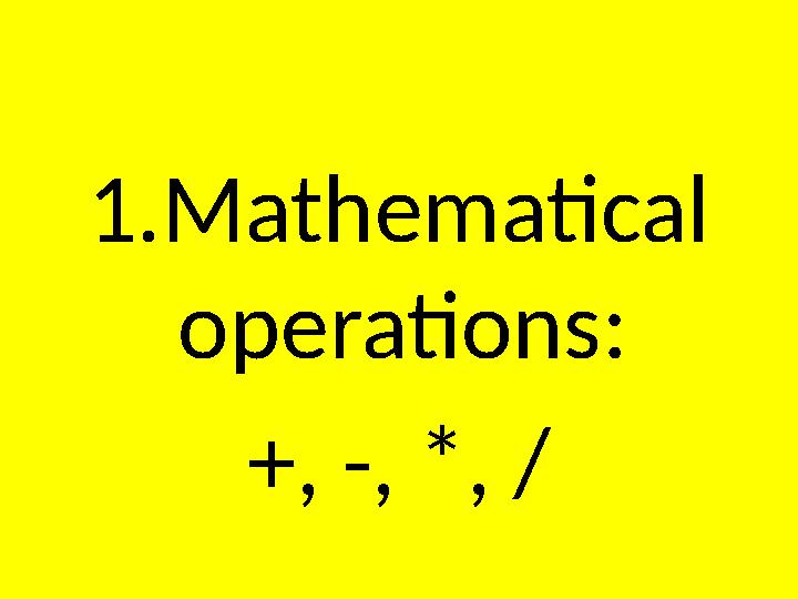 1.Mathematical operations: +, -, *, /