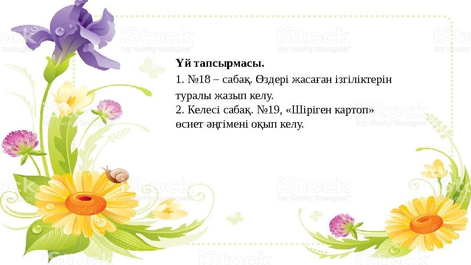 Үй тапсырмасы. 1. №18 – сабақ. Өздері жасаған ізгіліктерін туралы жазып келу. 2. Келесі сабақ. №19, «Шіріген картоп» өсиет әңг