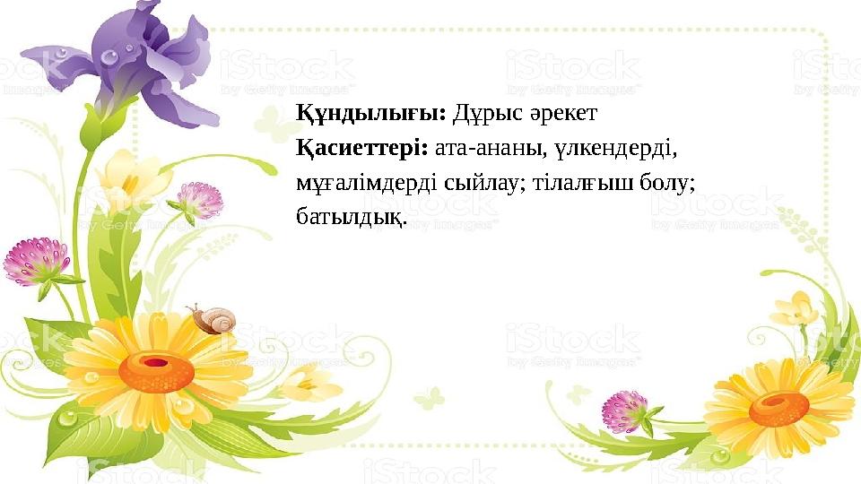 Құндылығы: Дұрыс әрекет Қасиеттері: ата-ананы, үлкендерді, мұғалімдерді сыйлау; тілалғыш болу; батылдық.