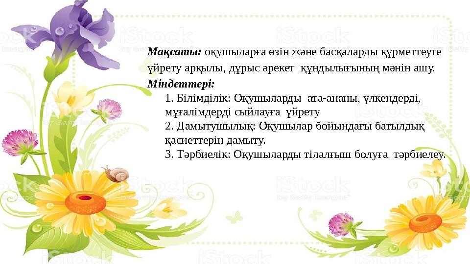 Мақсаты: оқушыларға өзін және басқаларды құрметтеуге үйрету арқылы, дұрыс әрекет құндылығының мәнін ашу. Міндеттері: 1. Біл