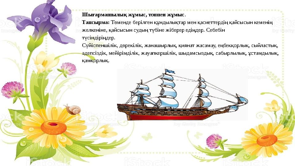 Шығармашылық жұмыс, топпен жұмыс . Тапсырма: Төменде берілген құндылықтар мен қасиеттердің қайсысын кеменің желкеніне, қайсысы