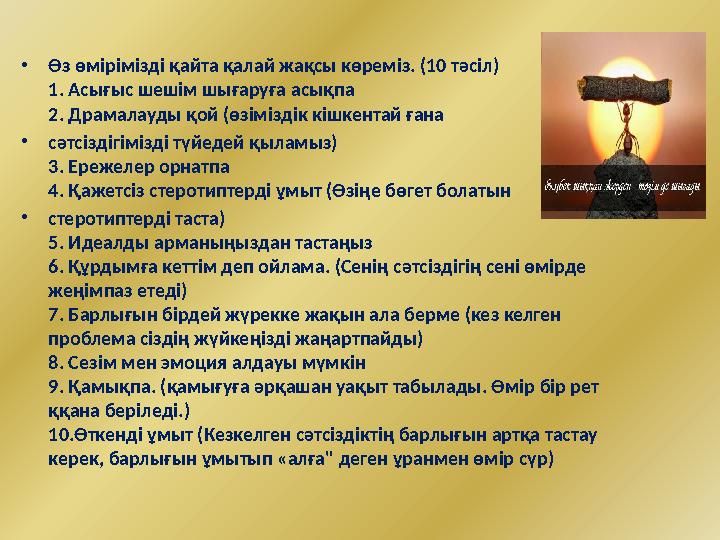 • Өз өмірімізді қайта қалай жақсы көреміз. (10 тәсіл) 1. Асығыс шешім шығаруға асықпа 2. Драмалауды қой (өзіміздік кішкентай ған