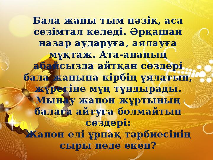 Бала жаны тым нәзік, аса сезімтал келеді. Әрқашан назар аударуға, аялауға мұқтаж. Ата-ананың абайсызда айтқан сөздері бала