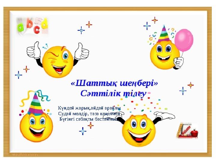 Күндей жарық,айдай арайлы Судай мөлдір, таза көңілмен Бүгінгі сабақты бастаймыз.