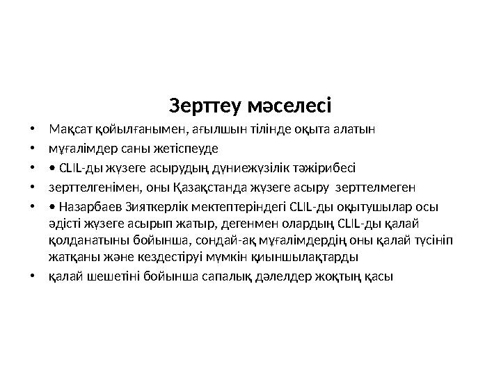 Зерттеу мәселесі • Мақсат қойылғанымен, ағылшын тілінде оқыта алатын • мұғалімдер саны жетіспеуде • • CLIL- ды жүзеге асырудың