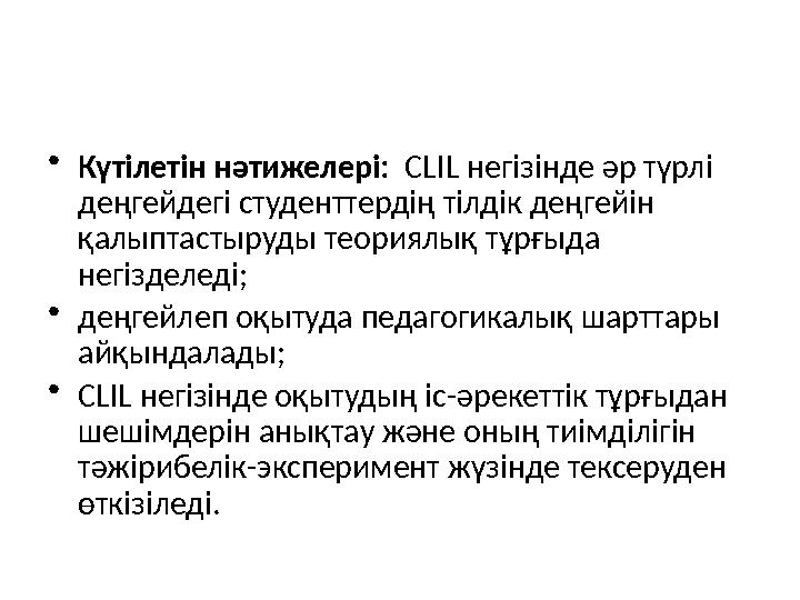 • Күтілетін нәтижелері: CLIL негізінде әр түрлі деңгейдегі студенттердің тілдік деңгейін қалыптастыруды теориялық тұрғыда н