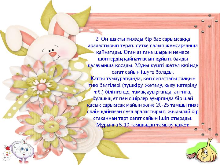 Сарымсаққа міне, 4000 жыл, ол әлемнің барлық тағамдарында, әсіресе Жерорта теңізі, ресей, болгар, түрік және араб тағамдарын