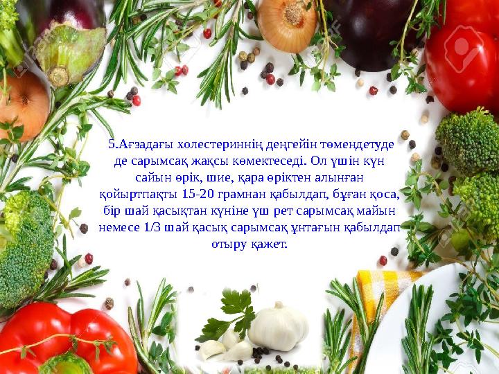 Сарымсақтың құрамында табиғи екі антибиотик 15 түрлі зиянды бактерияларды құртады екен. Сарымсақтың өзіне тән иісі оны кескен