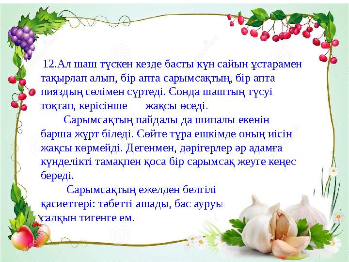 5.Ағзадағы холестериннің деңгейін төмендетуде де сарымсақ жақсы көмектеседі. Ол үшін күн сайын өрік, шие, қара өріктен алынғ