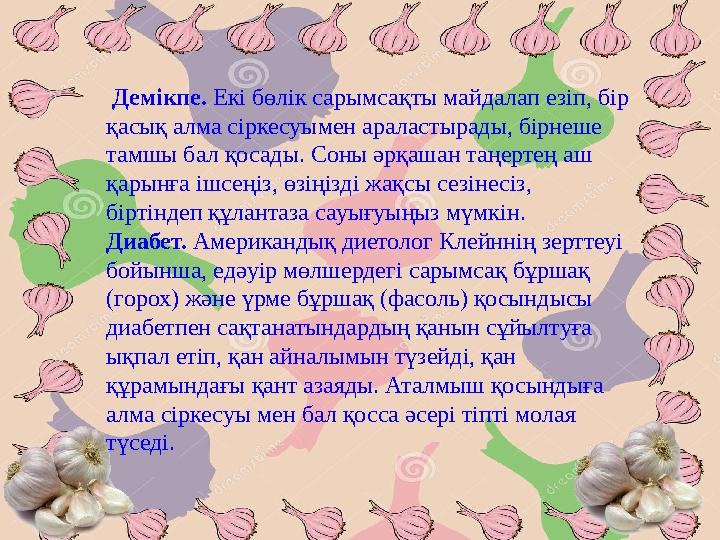 9.Тұнбаны жараға жағып, терінің зақымданған жерін сүртсе де артық етпейді. Сарымсақ – теріге сыздауық, сүйел, теміреткі, қышым