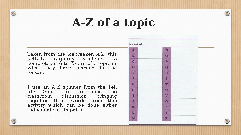 A-Z of a topic Taken from the icebreaker, A-Z, this activity requires students to complete an A to Z card of a topic o