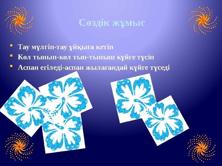 Сөздік жұмыс  Тау мүлгіп-тау ұйқыға кетіп  Көл тынып-көл тып-тыныш күйге түсіп  Аспан егіледі-аспан жылағандай күйге түседі