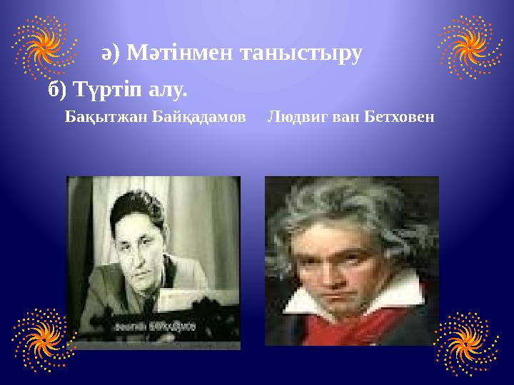 ә) Мәтінмен таныстыру б) Түртіп алу. Бақытжан Байқадамов Людвиг ван Бетховен