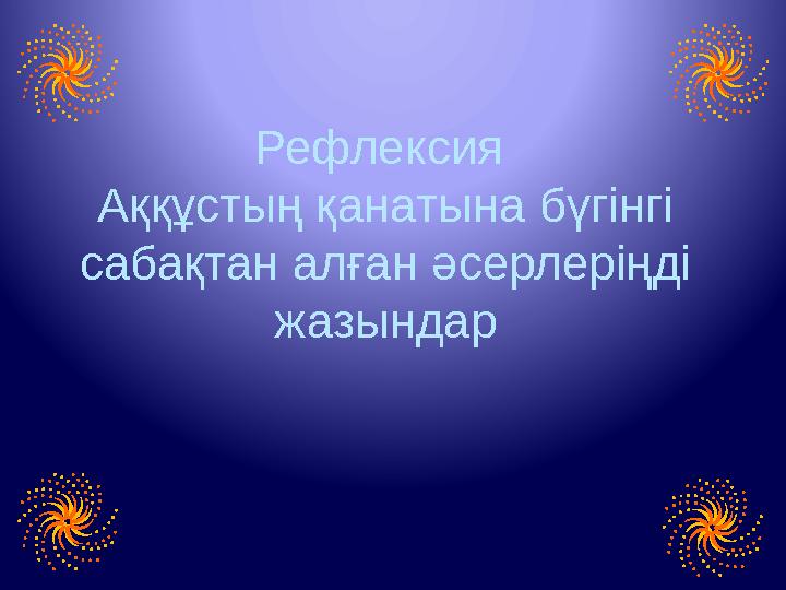 Рефлексия Аққұстың қанатына бүгінгі сабақтан алған әсерлеріңді жазындар