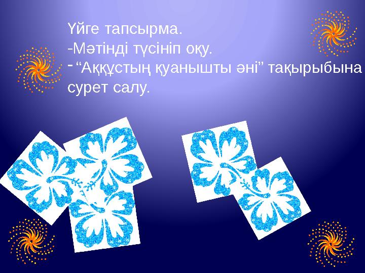 Үйге тапсырма. -Мәтінді түсініп оқу. - “ Аққұстың қуанышты әні” тақырыбына сурет салу.