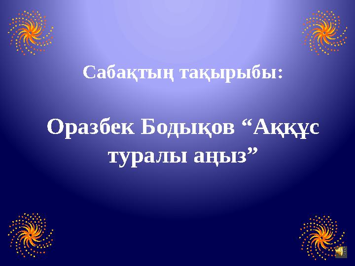 Сабақтың тақырыбы: Оразбек Бодықов “Аққұс туралы аңыз”