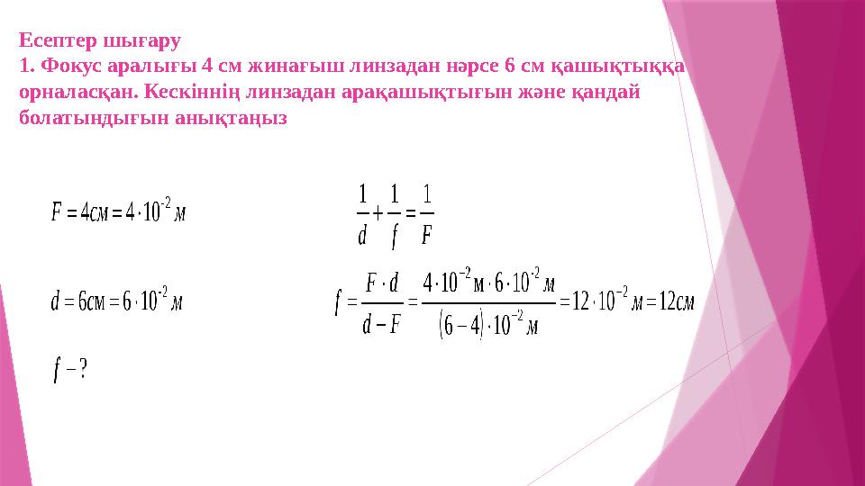 Есептер шығару 1. Фокус аралығы 4 см жинағыш линзадан нәрсе 6 см қашықтыққа орналасқан. Кескіннің линзадан арақашықтығын және қ