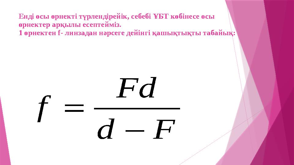 Енді осы өрнекті түрлендірейік, себебі ҰБТ көбінесе осы өрнектер арқылы есептейміз. 1 өрнектен f- линзадан нәрсеге дейінгі қашы