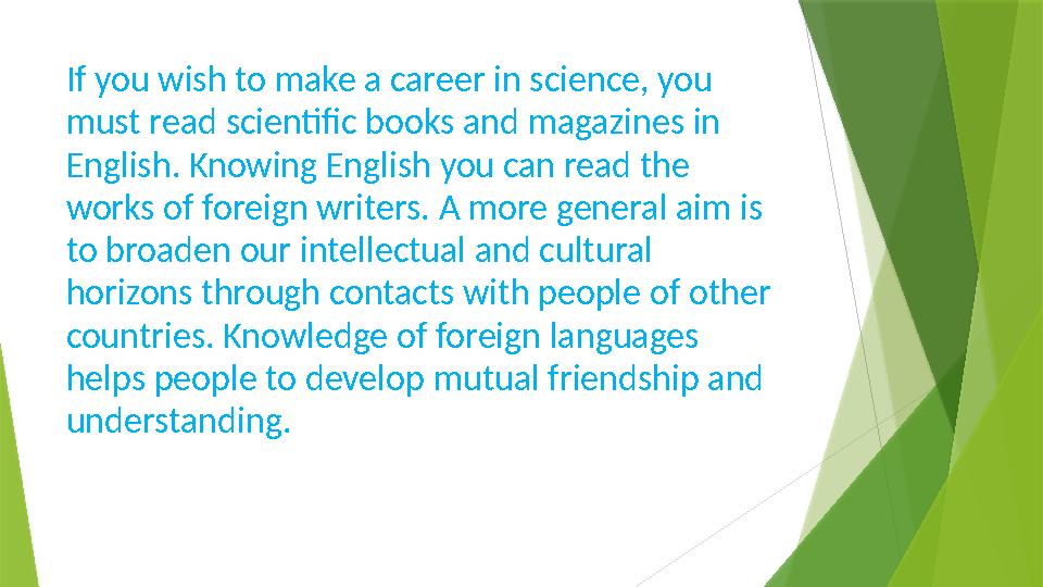 If you wish to make a career in science, you must read scientific books and magazines in English. Knowing English you can read