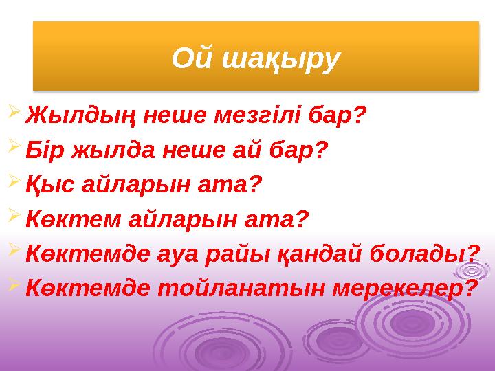 Ой шақыру  Жылдың неше мезгілі бар?  Бір жылда неше ай бар?  Қыс айларын ата?  Көктем айларын ата?  Көктемде ауа райы қанда