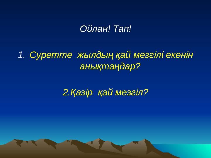 Ойлан! Тап! 1. Суретте жылдың қай мезгілі екенін анықтаңдар? 2.Қазір қай мезгіл?