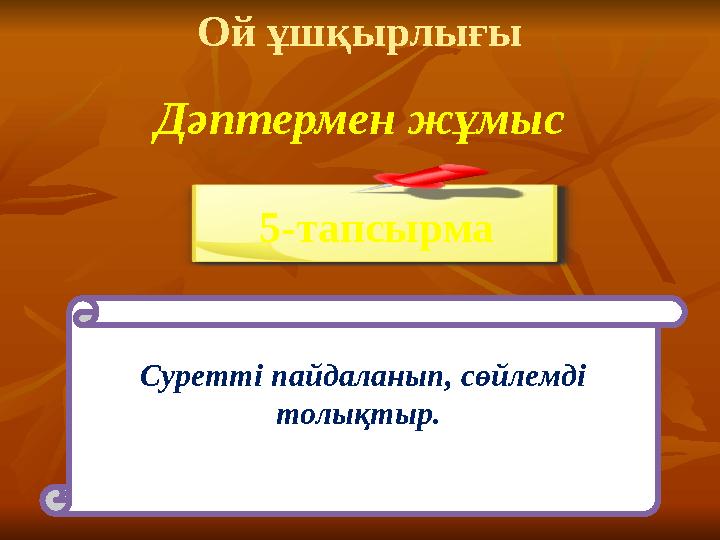 Ой ұшқырлығы Дәптермен жұмыс 5-тапсырма Суретті пайдаланып, сөйлемді толықтыр.